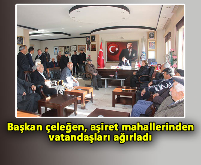 Başkan çeleğen,  aşiret mahallerinden vatandaşları ağırladı