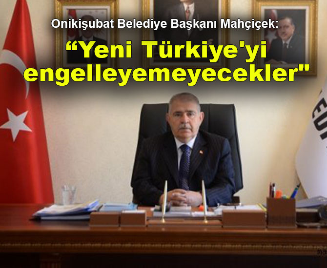 Onikişubat Belediye Başkanı Mahçiçek: "Yeni Türkiye'yi engelleyemeyecekler"