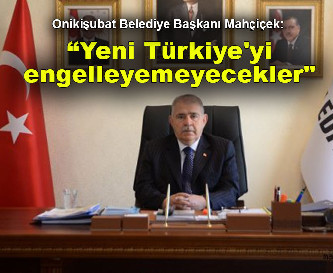Onikişubat Belediye Başkanı Mahçiçek: "Yeni Türkiye'yi engelleyemeyecekler"