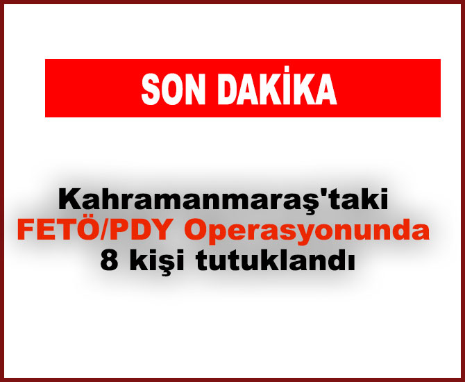 Kahramanmaraş'taki FETÖ/PDY operasyonu 8 kişi tutulandı