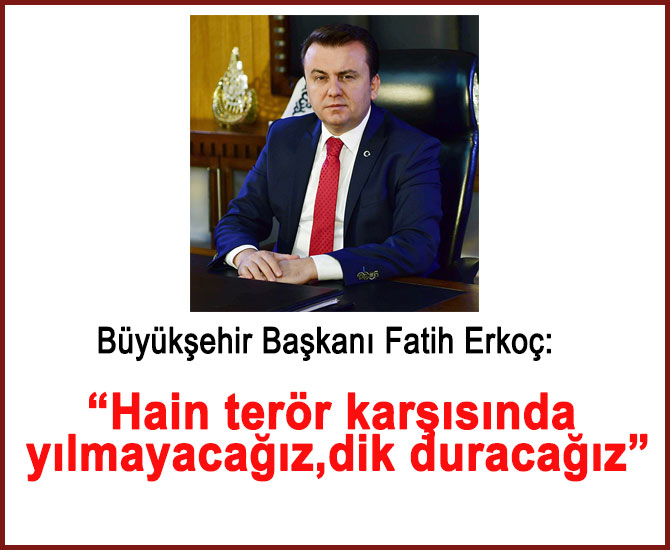 Erkoç: “Terör karşısında yılmayacağız, dik duracağız”