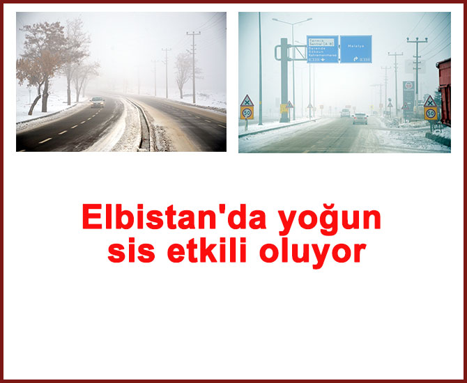 Elbistan'da yoğun sis etkili oluyor