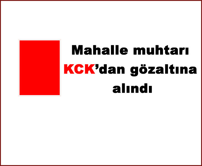 Mahalle muhtarı KCK’dan gözaltına alındı