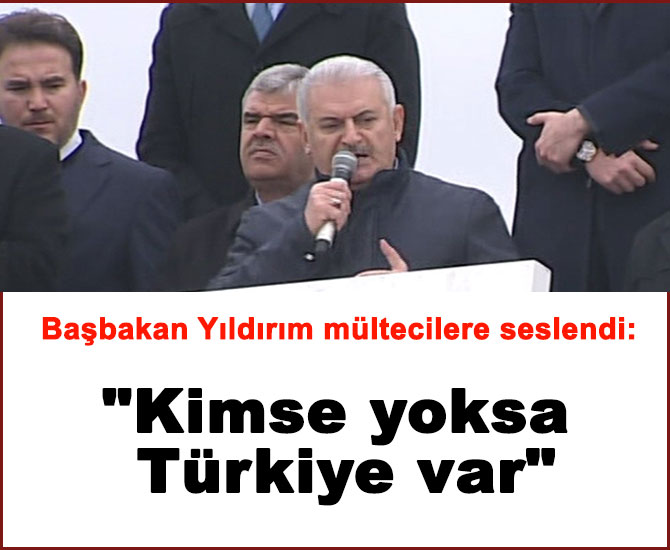 Yıldırım mültecilere seslendi: "Kimse yoksa Türkiye var"