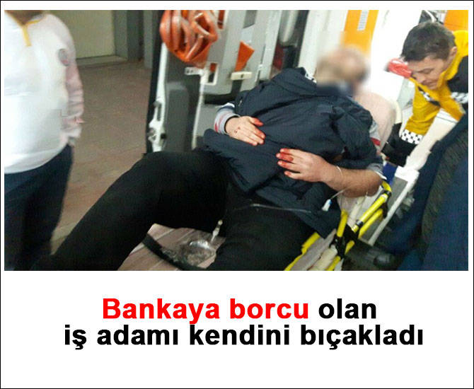 Bankaya borcu olan iş adamı kendini bıçakladı