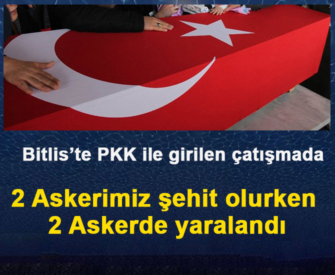 Bitlis’te PKK ile girilen çatışmada 2 Askerimiz şehit oldu