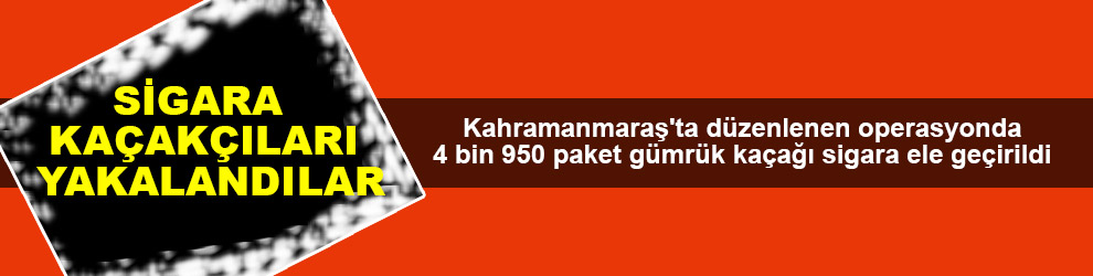 Kahramanmaraş'ta sigara kaçakçıları yakalandılar