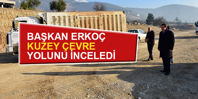 Başkan Erkoç kuzey çevre yolunu inceledi