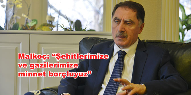 Malkoç: “Şehitlerimize ve gazilerimize minnet borçluyuz”