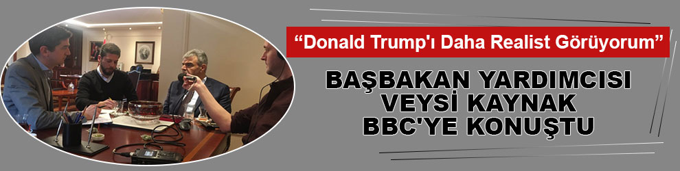 Veysi Kaynak: 'Donald Trump'ı Daha Realist Görüyorum'