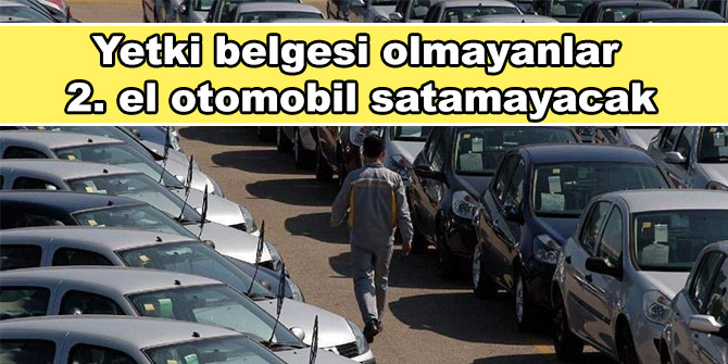 Yetki belgesi olmayanlar 2. el otomobil satamayacak
