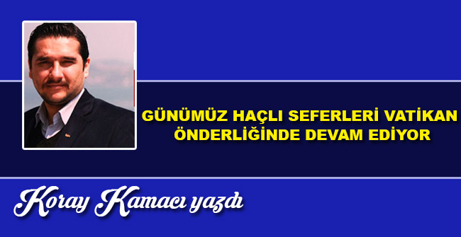 Günümüz haçlı seferleri vatikan önderliğinde devam ediyor