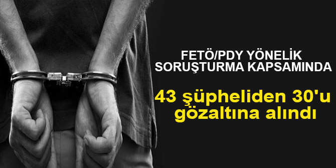 43 şüpheliden 30'u gözaltına alındı