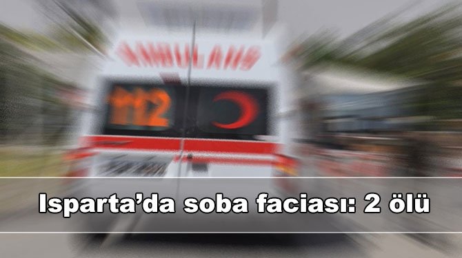 Isparta’da soba faciası: 2 ölü
