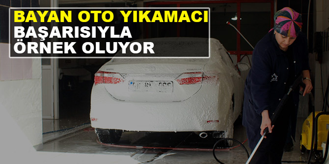 Bayan oto yıkamacı başarısıyla örnek oluyor