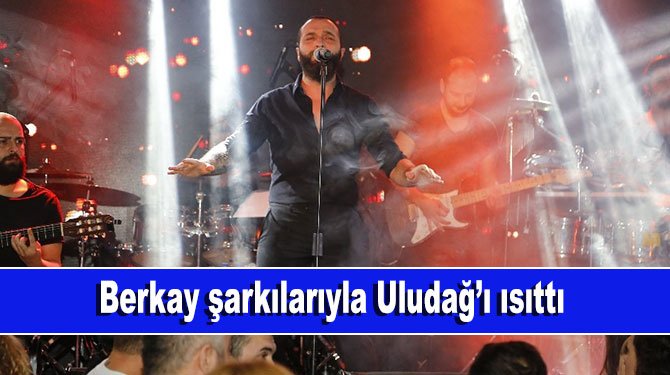 Berkay şarkılarıyla Uludağ’ı ısıttı