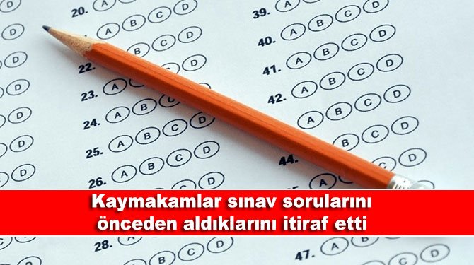 Kaymakamlar sınav sorularını önceden aldıklarını itiraf etti