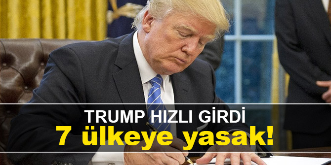 Trump hızlı girdi; 7 ülkeye yasak