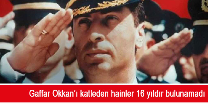 Gaffar Okkan’ı katleden hainler 16 yıldır bulunamadı