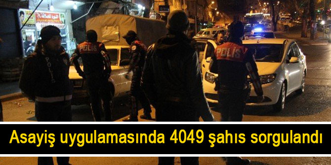 asayiş uygulamasında 4049 şahıs sorgulandı