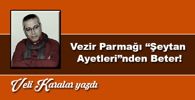 Vezir Parmağı “Şeytan Ayetleri”nden Beter!