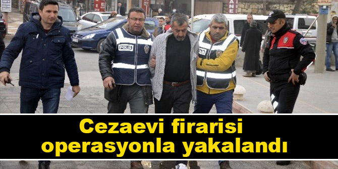 Cezaevi firarisi operasyonla yakalandı