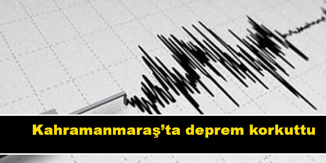 Kahramanmaraş’ta deprem korkuttu