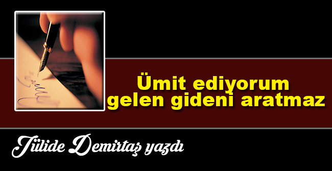 Ümit ediyorum gelen gideni aratmaz