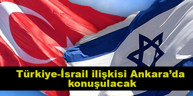 Türkiye-İsrail ilişkisi Ankarada konuşulacak