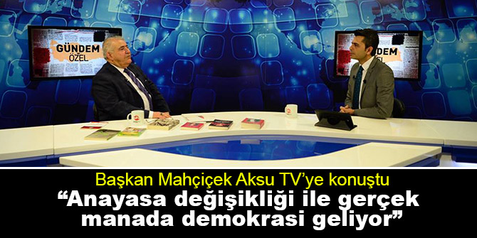 Mahçiçek; “Anayasa değişikliği ile gerçek manada demokrasi geliyor”