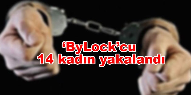 ‘ByLock’cu 14 kadın yakalandı