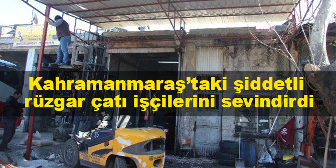 Kahramanmaraş’taki şiddetli rüzgar çatı işçilerini sevindirdi