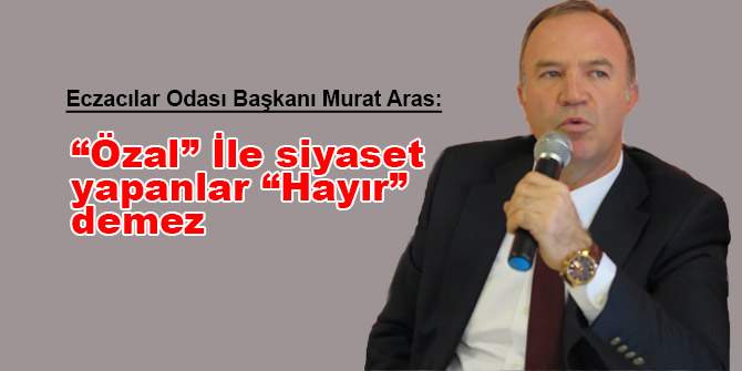 Murat Aras; “Özal” İle siyaset yapanlar “Hayır” demez