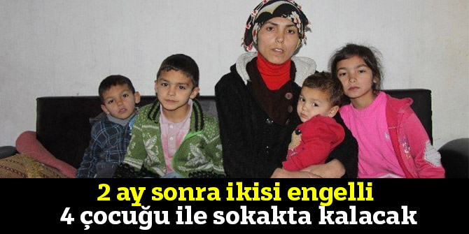 2 ay sonra ikisi engelli 4 çocuğu ile sokakta kalacak