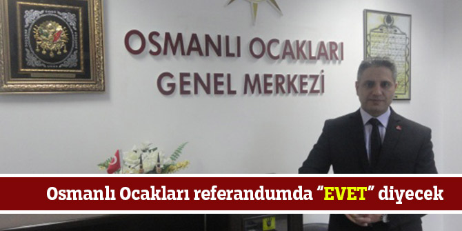 Osmanlı Ocakları referandumda “EVET” diyecek