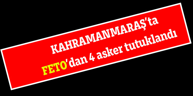 Kahramanmaraş’ta FETÖ’den 4 asker tutuklandı