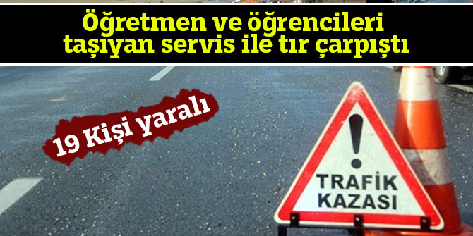Öğretmen ve öğrencileri taşıyan servis ile tır çarpıştı