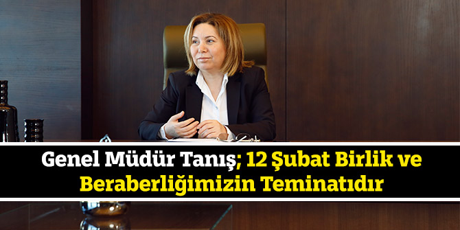 Tanış; 12 Şubat Birlik ve Beraberliğimizin Teminatıdır