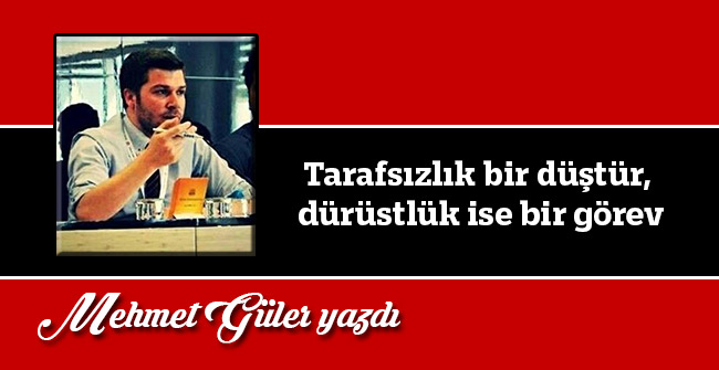 Tarafsızlık bir düştür, dürüstlük ise bir görev