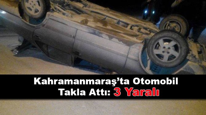 Kahramanmaraş’ta Otomobil Takla Attı: 3 Yaralı