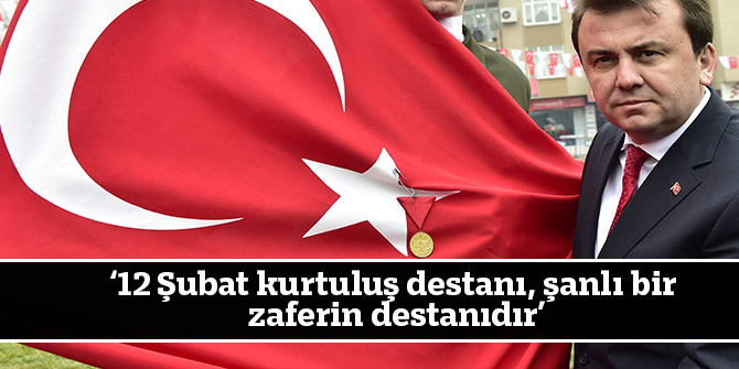 ‘12 Şubat kurtuluş destanı, şanlı bir zaferin destanıdır’