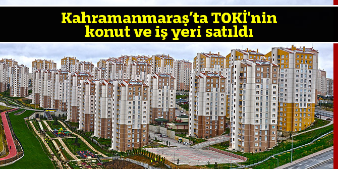  Kahramanmaraş’ta TOKİ'nin konut ve iş yeri satıldı