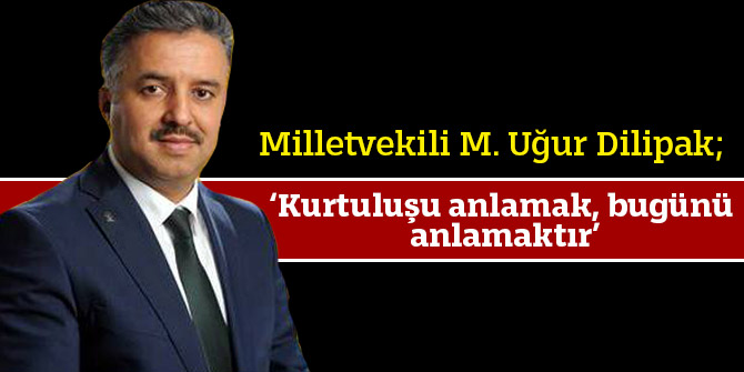 Milletvekili Dilipak; ‘Kurtuluşu anlamak, bugünü anlamaktır’