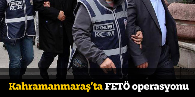 Kahramanmaraş’ta FETÖ operasyonu