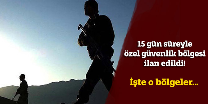 15 günlük süreyle özel güvenlik bölgesi ilan edildi