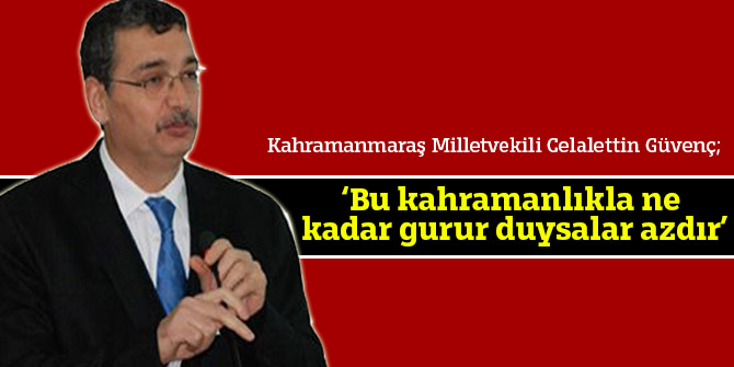 Celalettin Güvenç; ‘Bu kahramanlıkla ne kadar gurur duysalar azdır’