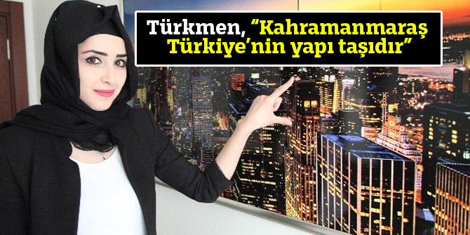 Türkmen, “Kahramanmaraş Türkiye’nin yapı taşıdır”