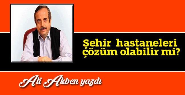 Şehir  hastaneleri çözüm olabilir mi?