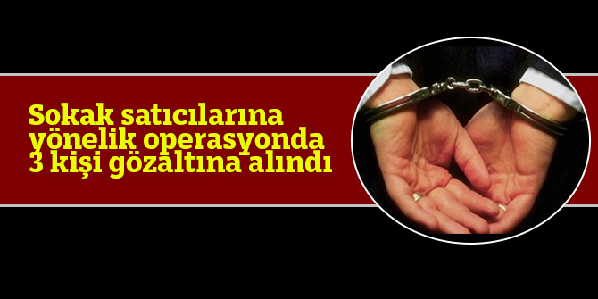 Sokak satıcılarına yönelik operasyonda 3 kişi gözaltına alındı