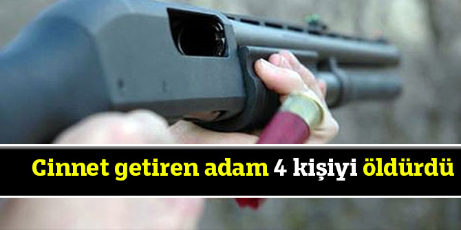 cinnet getiren adam 4 kişiyi öldürdü